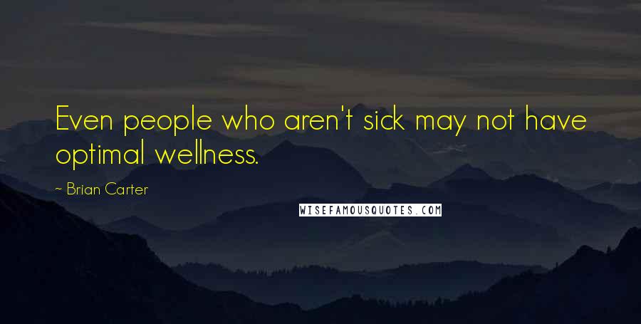 Brian Carter Quotes: Even people who aren't sick may not have optimal wellness.