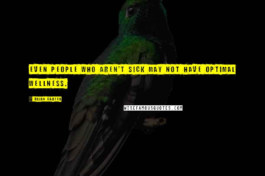 Brian Carter Quotes: Even people who aren't sick may not have optimal wellness.