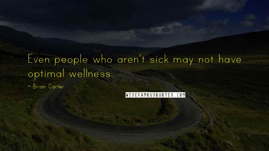 Brian Carter Quotes: Even people who aren't sick may not have optimal wellness.