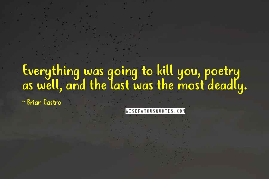 Brian Castro Quotes: Everything was going to kill you, poetry as well, and the last was the most deadly.