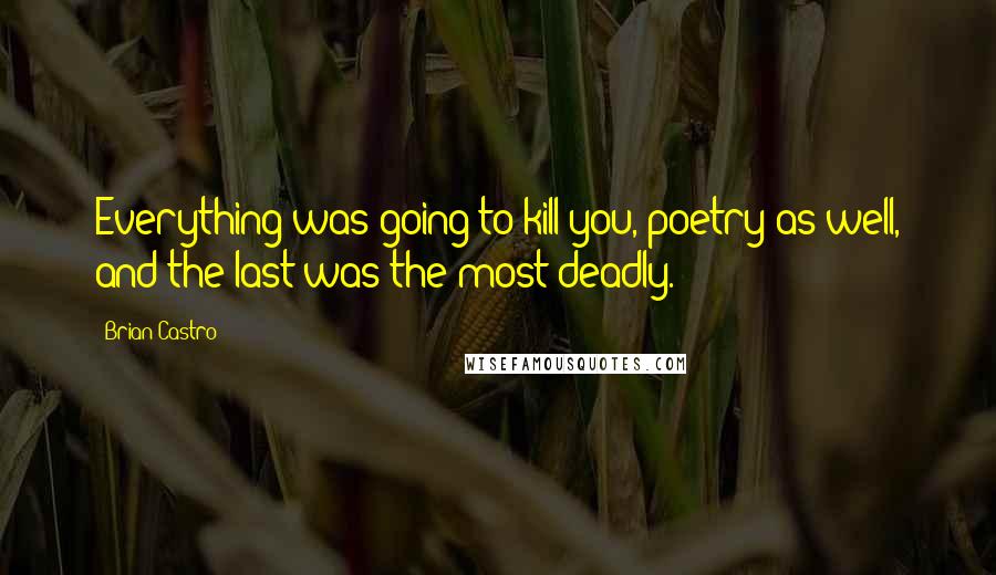 Brian Castro Quotes: Everything was going to kill you, poetry as well, and the last was the most deadly.
