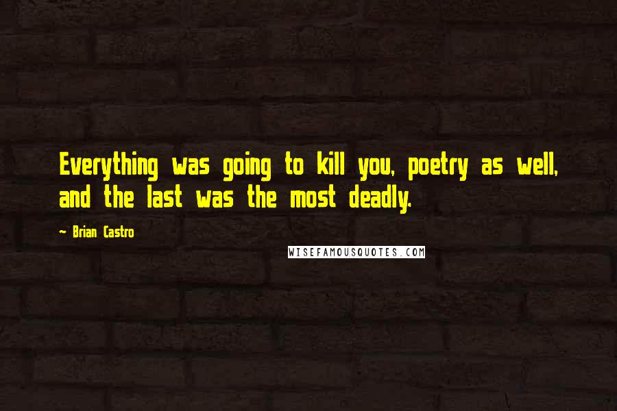 Brian Castro Quotes: Everything was going to kill you, poetry as well, and the last was the most deadly.