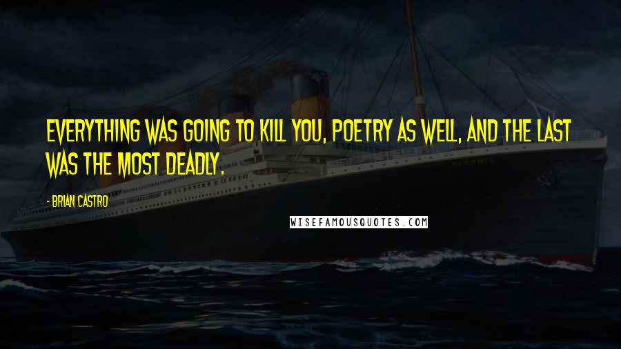 Brian Castro Quotes: Everything was going to kill you, poetry as well, and the last was the most deadly.