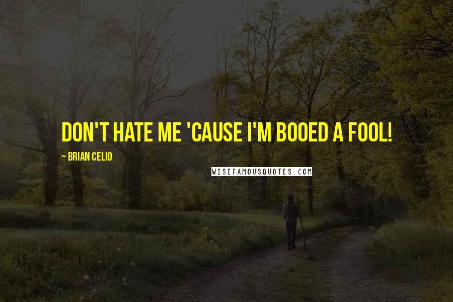 Brian Celio Quotes: Don't hate me 'cause I'm booed a fool!