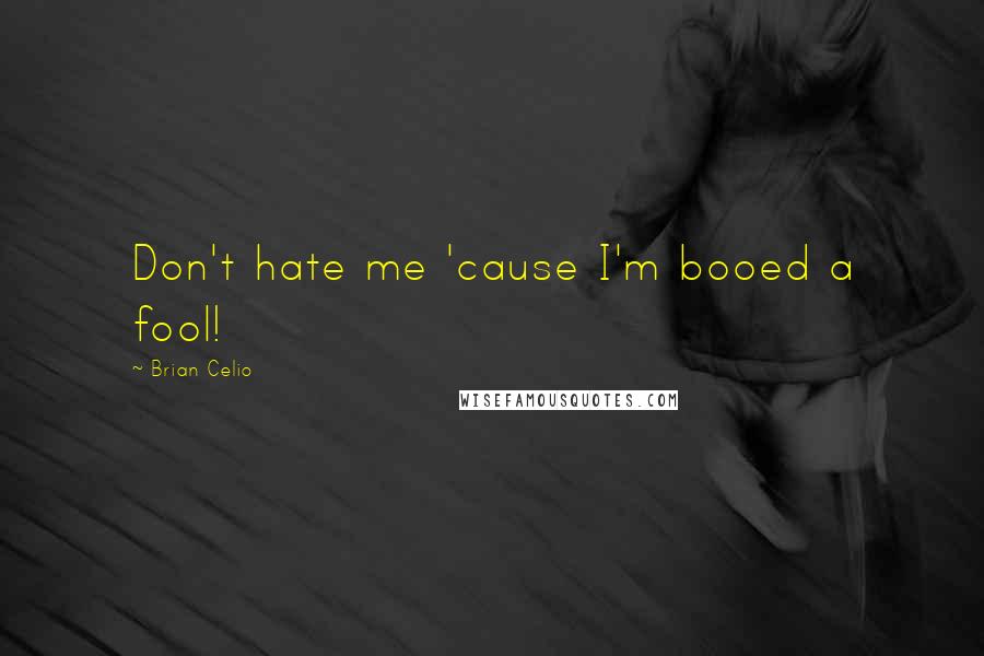 Brian Celio Quotes: Don't hate me 'cause I'm booed a fool!