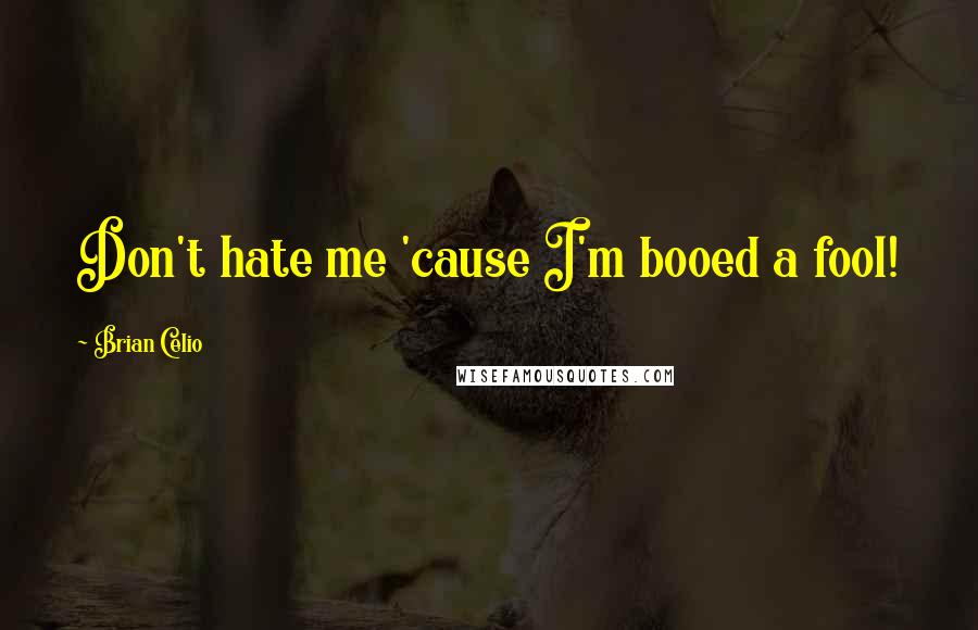 Brian Celio Quotes: Don't hate me 'cause I'm booed a fool!