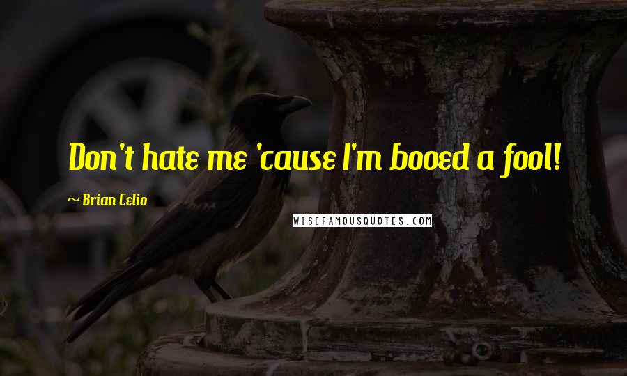 Brian Celio Quotes: Don't hate me 'cause I'm booed a fool!