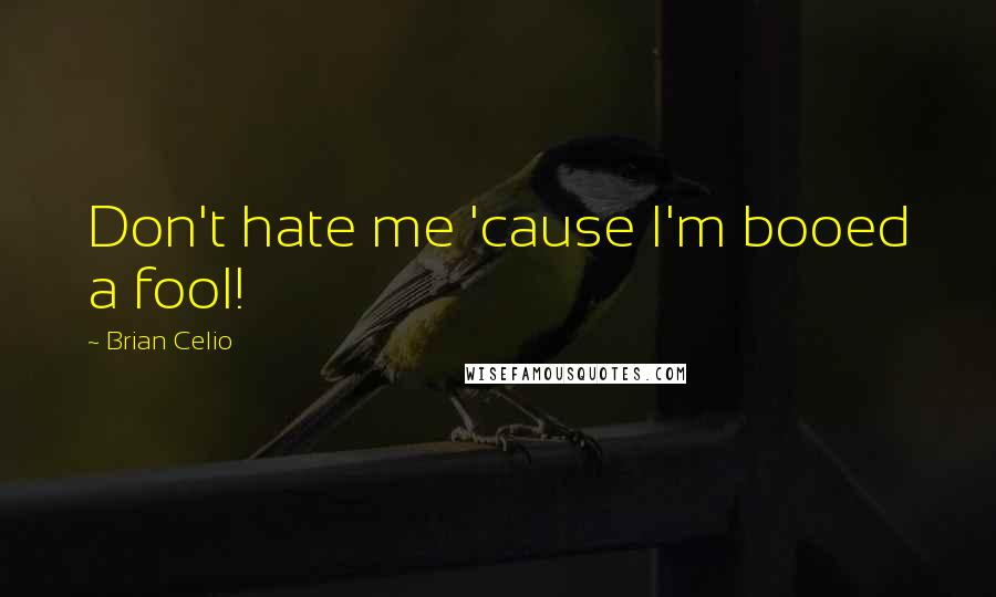 Brian Celio Quotes: Don't hate me 'cause I'm booed a fool!