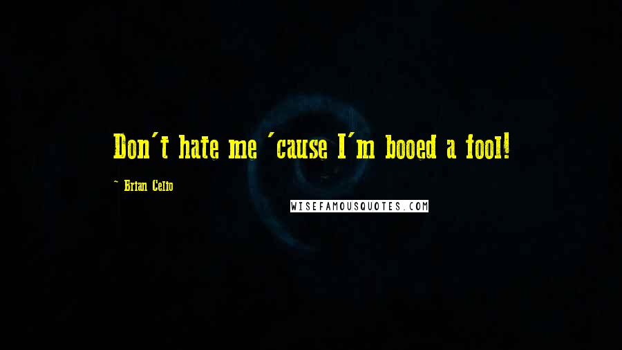 Brian Celio Quotes: Don't hate me 'cause I'm booed a fool!