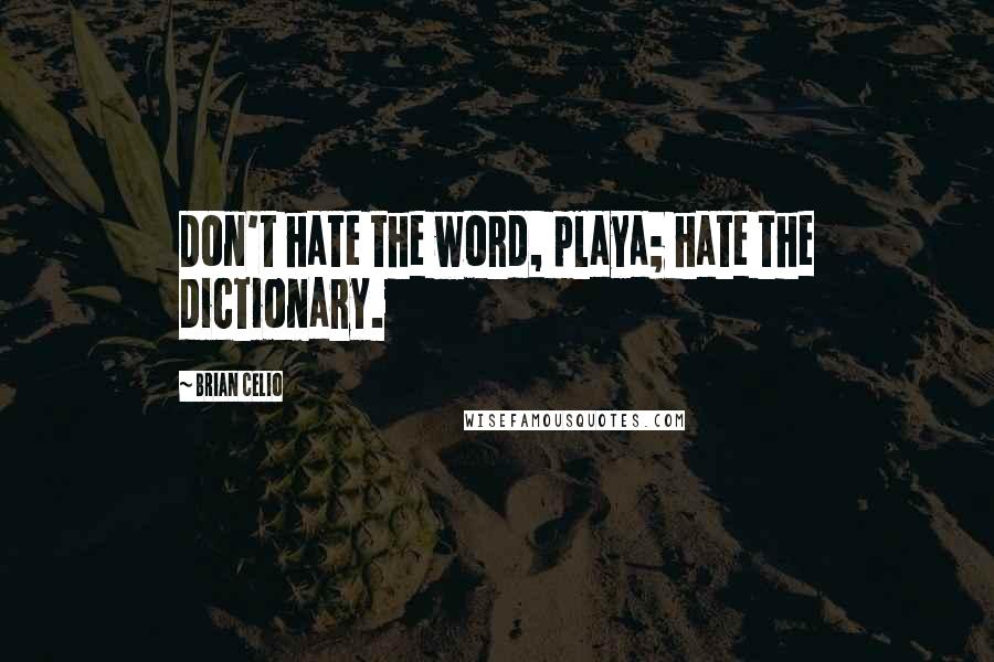 Brian Celio Quotes: Don't hate the word, playa; hate the dictionary.