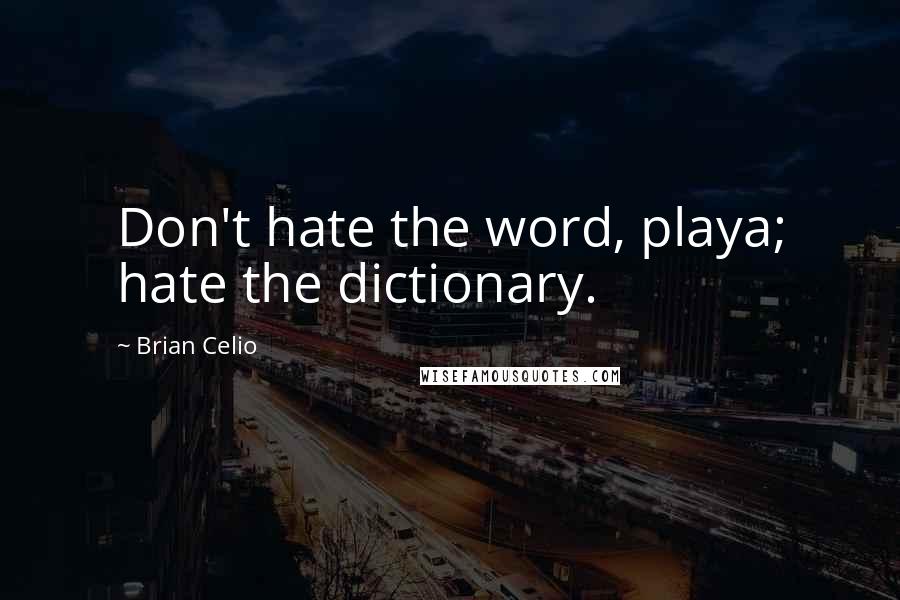 Brian Celio Quotes: Don't hate the word, playa; hate the dictionary.