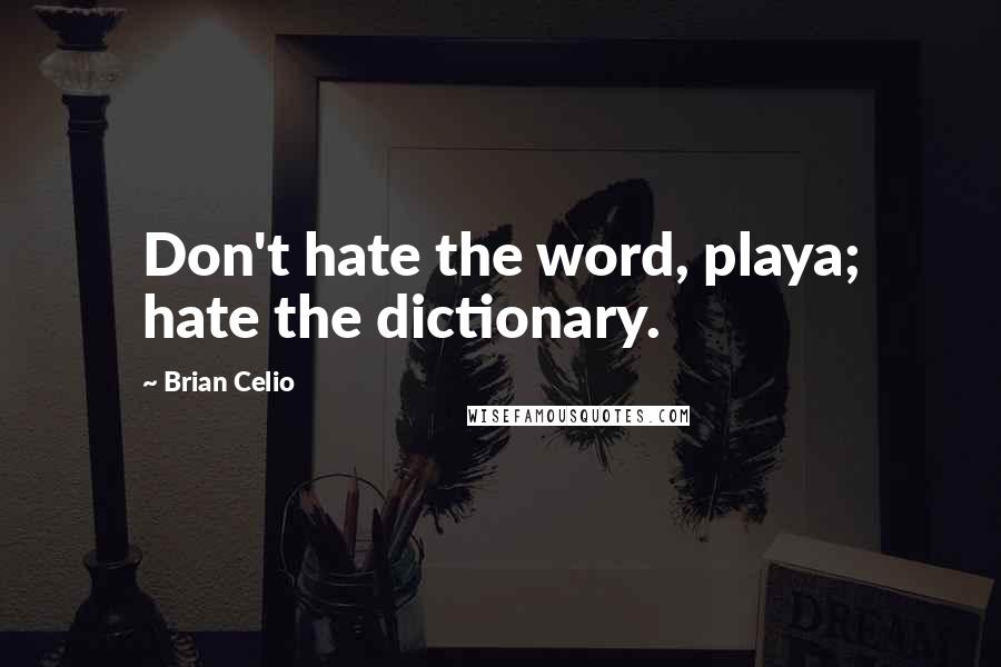 Brian Celio Quotes: Don't hate the word, playa; hate the dictionary.