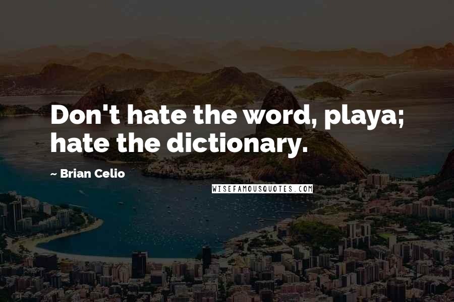 Brian Celio Quotes: Don't hate the word, playa; hate the dictionary.