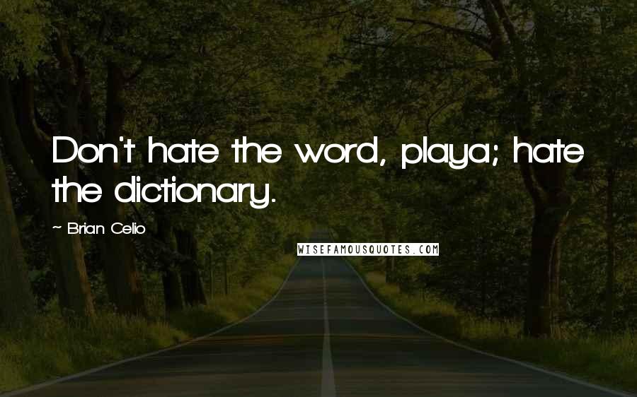 Brian Celio Quotes: Don't hate the word, playa; hate the dictionary.