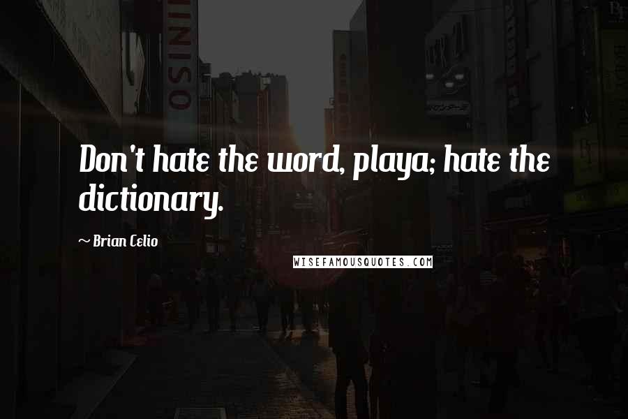 Brian Celio Quotes: Don't hate the word, playa; hate the dictionary.