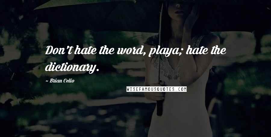 Brian Celio Quotes: Don't hate the word, playa; hate the dictionary.