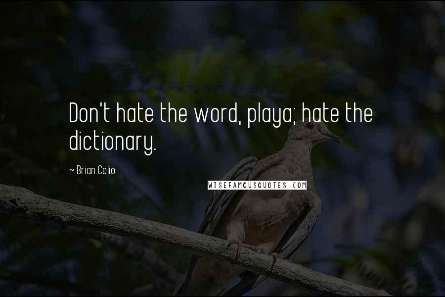 Brian Celio Quotes: Don't hate the word, playa; hate the dictionary.