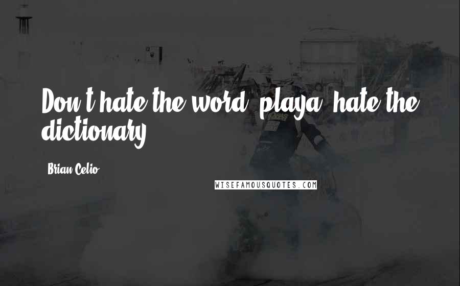 Brian Celio Quotes: Don't hate the word, playa; hate the dictionary.