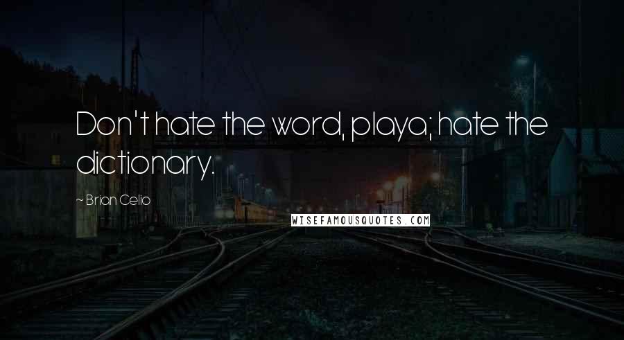 Brian Celio Quotes: Don't hate the word, playa; hate the dictionary.