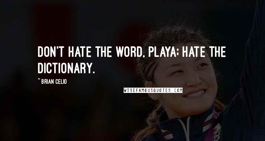 Brian Celio Quotes: Don't hate the word, playa; hate the dictionary.