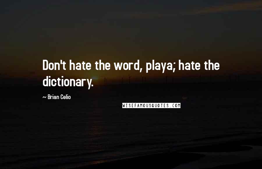 Brian Celio Quotes: Don't hate the word, playa; hate the dictionary.