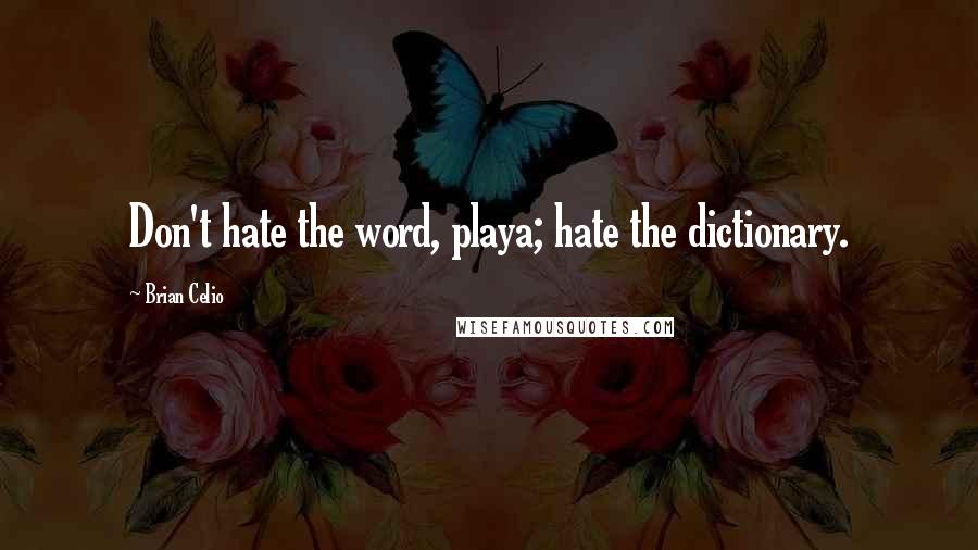 Brian Celio Quotes: Don't hate the word, playa; hate the dictionary.