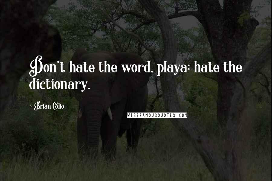 Brian Celio Quotes: Don't hate the word, playa; hate the dictionary.