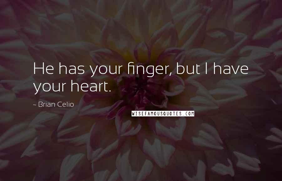 Brian Celio Quotes: He has your finger, but I have your heart.