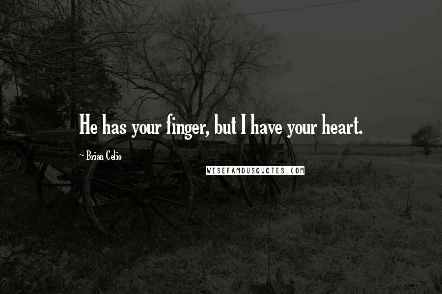 Brian Celio Quotes: He has your finger, but I have your heart.