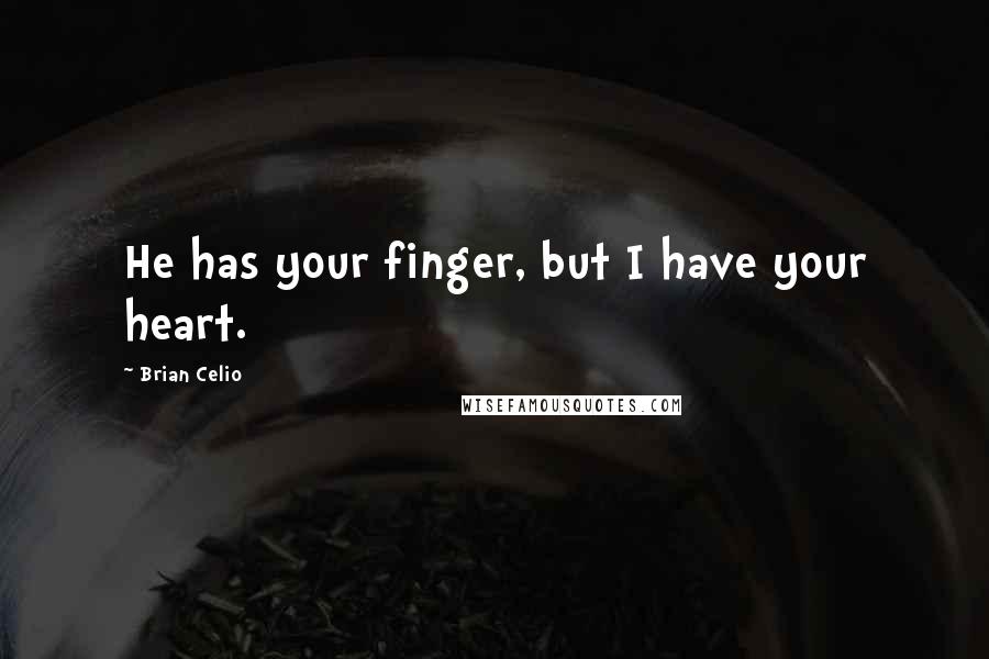 Brian Celio Quotes: He has your finger, but I have your heart.