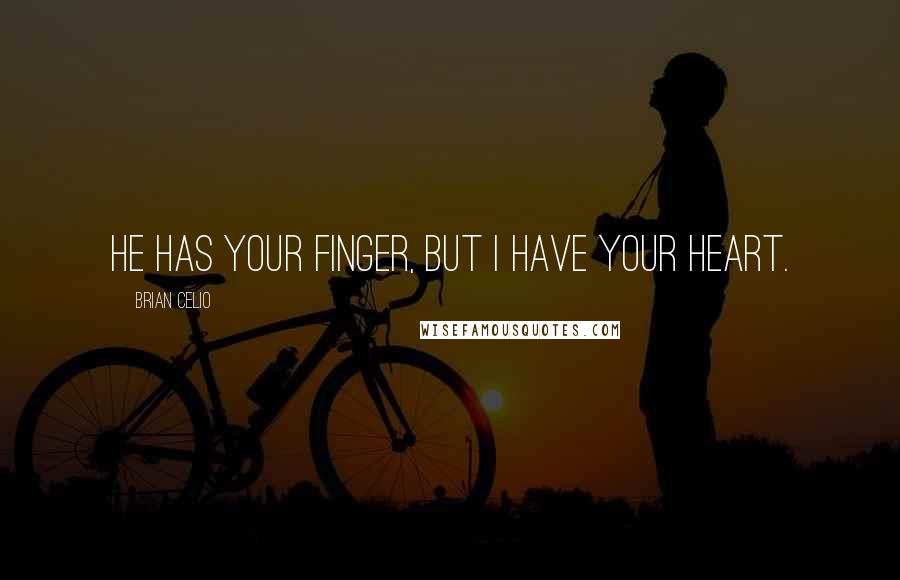 Brian Celio Quotes: He has your finger, but I have your heart.