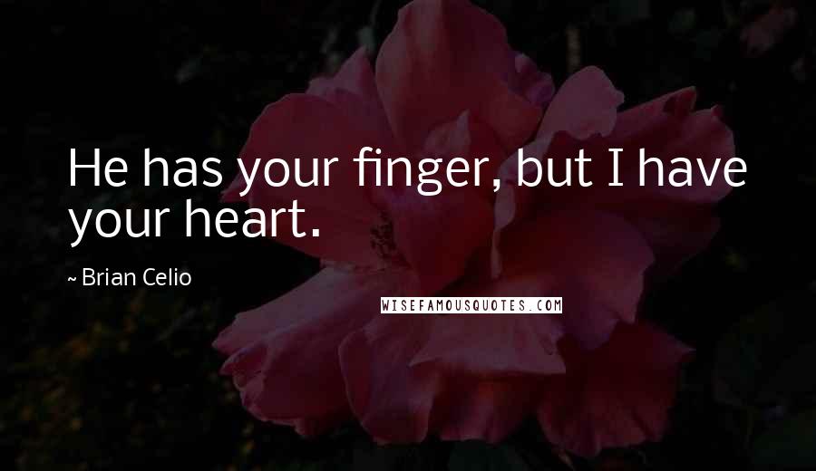 Brian Celio Quotes: He has your finger, but I have your heart.