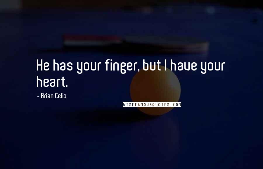 Brian Celio Quotes: He has your finger, but I have your heart.