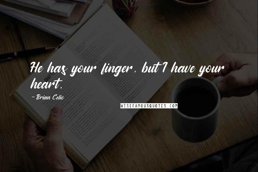 Brian Celio Quotes: He has your finger, but I have your heart.