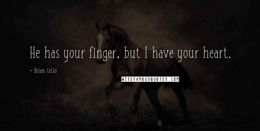 Brian Celio Quotes: He has your finger, but I have your heart.