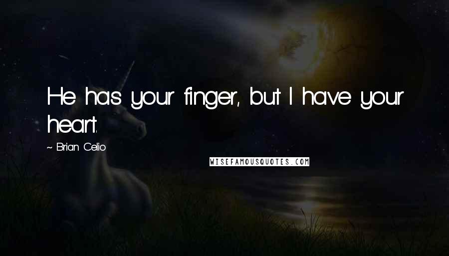 Brian Celio Quotes: He has your finger, but I have your heart.