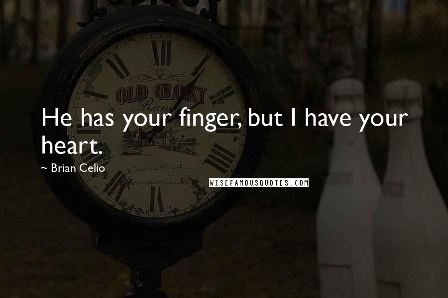 Brian Celio Quotes: He has your finger, but I have your heart.