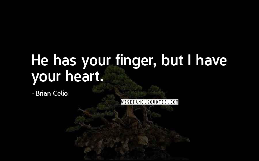 Brian Celio Quotes: He has your finger, but I have your heart.