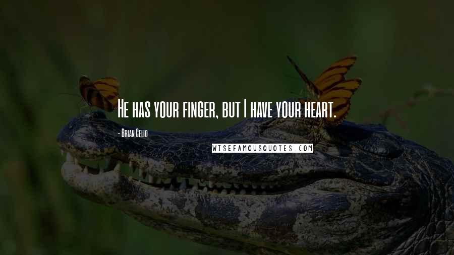 Brian Celio Quotes: He has your finger, but I have your heart.