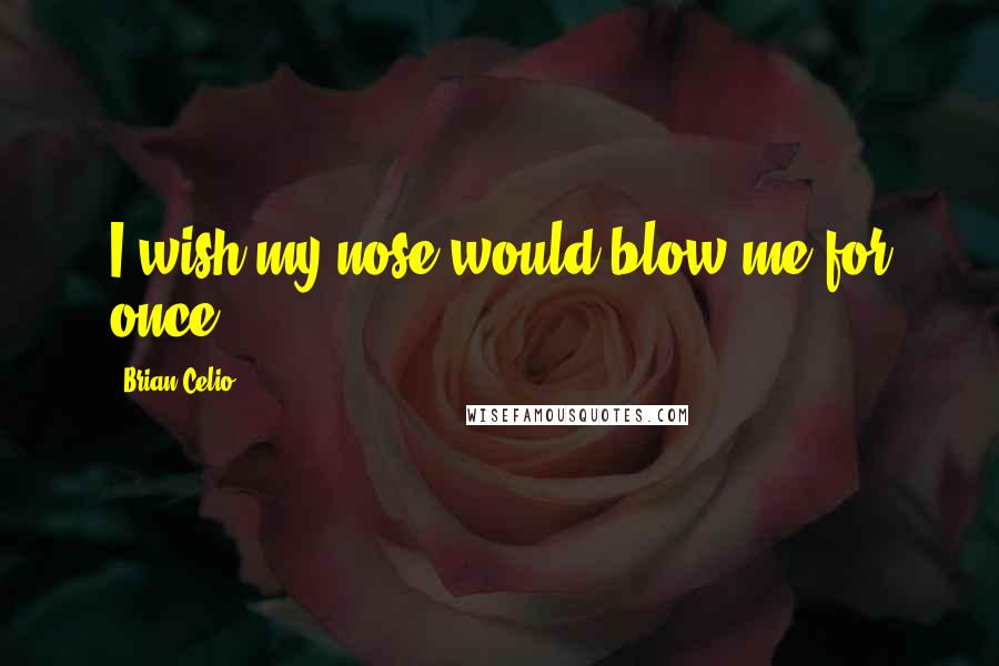 Brian Celio Quotes: I wish my nose would blow me for once.