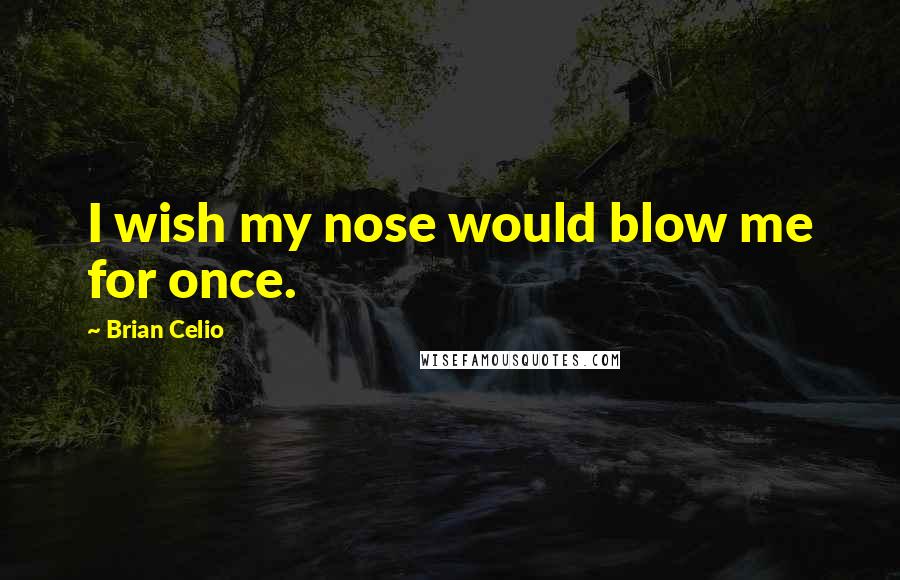 Brian Celio Quotes: I wish my nose would blow me for once.