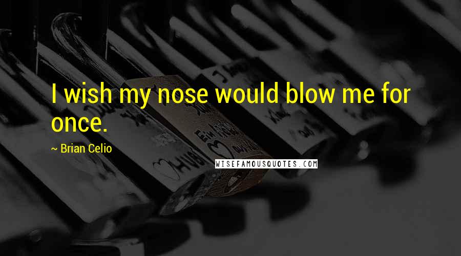 Brian Celio Quotes: I wish my nose would blow me for once.