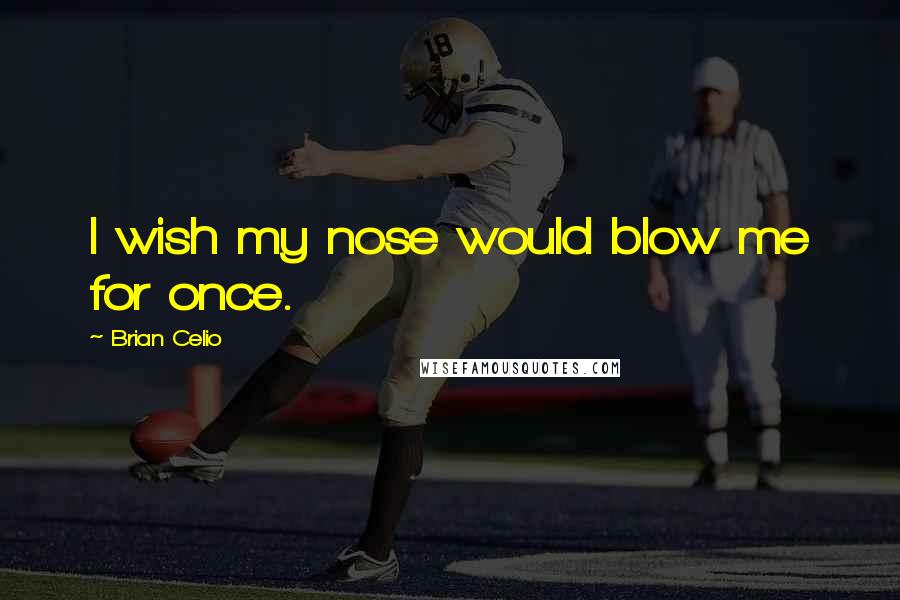 Brian Celio Quotes: I wish my nose would blow me for once.