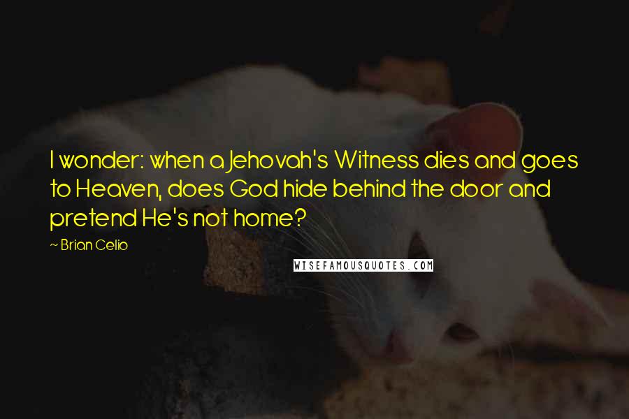 Brian Celio Quotes: I wonder: when a Jehovah's Witness dies and goes to Heaven, does God hide behind the door and pretend He's not home?