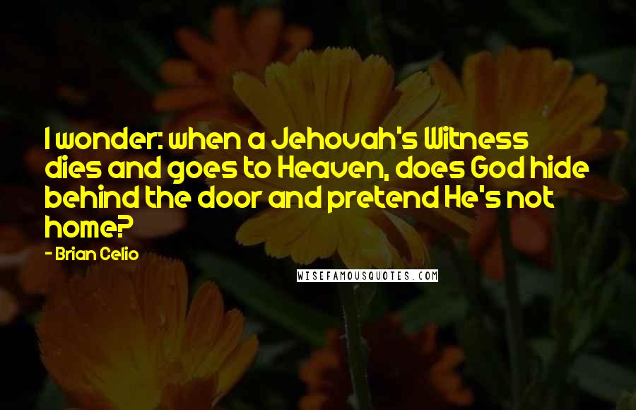 Brian Celio Quotes: I wonder: when a Jehovah's Witness dies and goes to Heaven, does God hide behind the door and pretend He's not home?