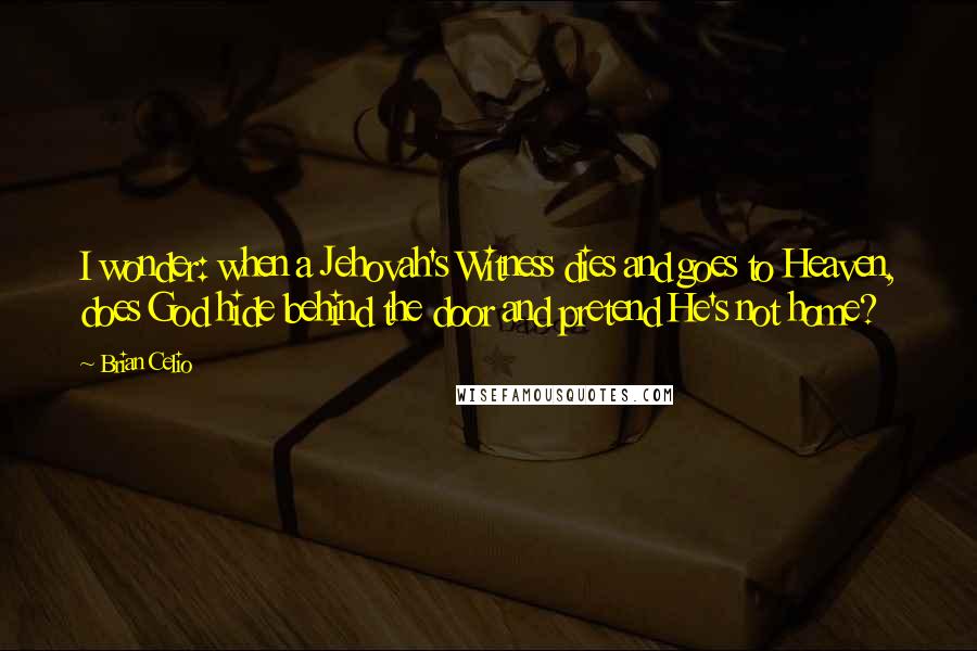 Brian Celio Quotes: I wonder: when a Jehovah's Witness dies and goes to Heaven, does God hide behind the door and pretend He's not home?