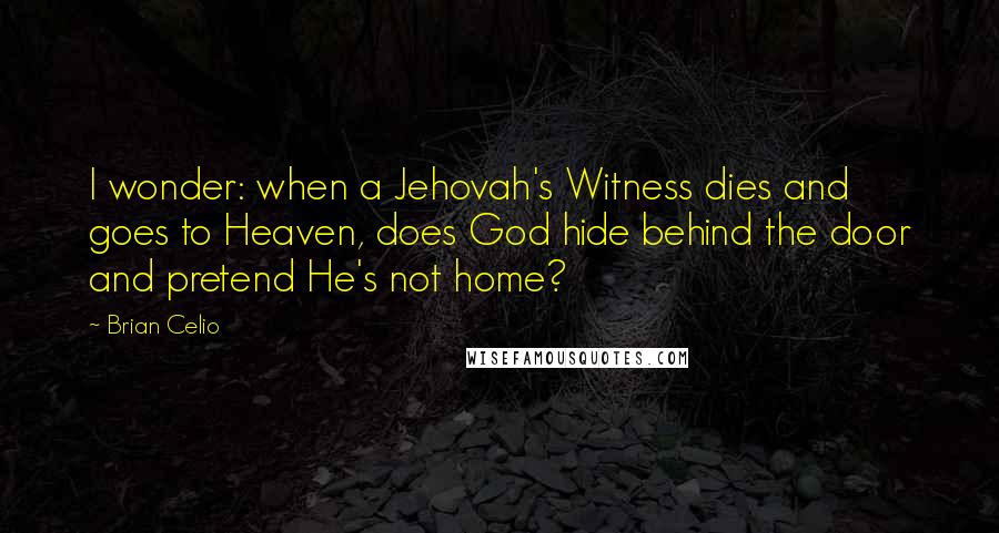 Brian Celio Quotes: I wonder: when a Jehovah's Witness dies and goes to Heaven, does God hide behind the door and pretend He's not home?