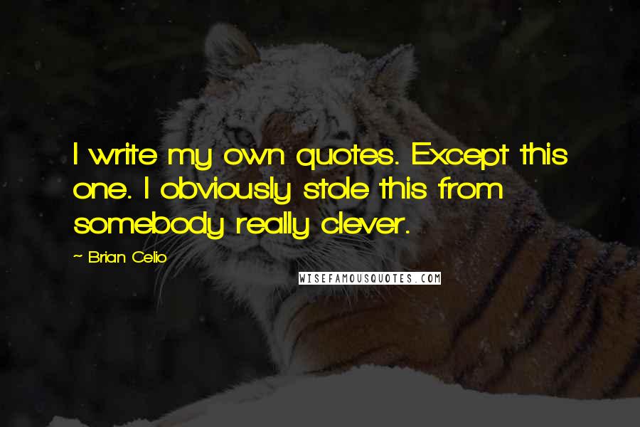 Brian Celio Quotes: I write my own quotes. Except this one. I obviously stole this from somebody really clever.