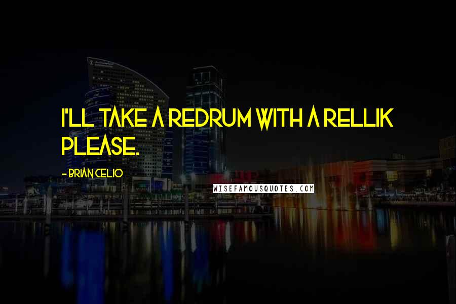 Brian Celio Quotes: I'll take a redrum with a rellik please.