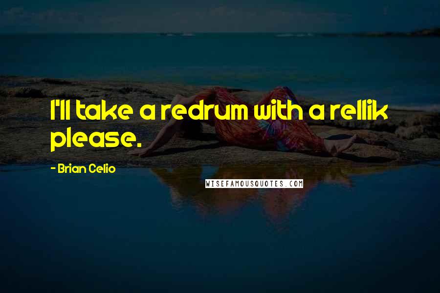 Brian Celio Quotes: I'll take a redrum with a rellik please.